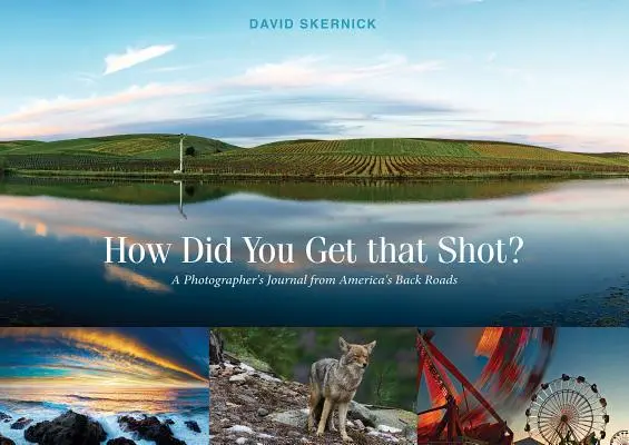 Ako si to vystrieľal?: Denník fotografa z amerických ciest - How Did You Get That Shot?: A Photographer's Journal from America's Back Roads
