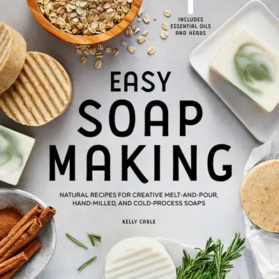 Jednoduchá výroba mydla: Prírodné recepty na kreatívne mydlá na tavenie, ručné mletie a spracovanie za studena - Easy Soap Making: Natural Recipes for Creative Melt-And-Pour, Hand-Milled, and Cold-Process Soaps