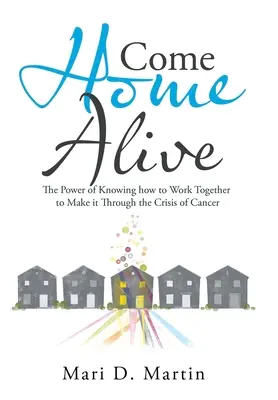 Vráťte sa domov zaživa: Sila poznania, ako spoločne prekonať krízu rakoviny - Come Home Alive: The Power of Knowing How to Work Together to Make It Through the Crisis of Cancer