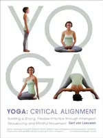 Joga: Kritické zosúladenie: Jogínske cvičenia: budovanie silnej a flexibilnej praxe prostredníctvom inteligentného poradia a uvedomelého pohybu - Yoga: Critical Alignment: Building a Strong, Flexible Practice Through Intelligent Sequencing and Mindful Movement