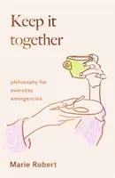 Držte to spolu - filozofia pre každodenné núdzové situácie - Keep It Together - philosophy for everyday emergencies