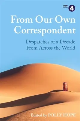 Od nášho vlastného korešpondenta: Z korešpondencie: Desaťročie reportáží z celého sveta - From Our Own Correspondent: Dispatches of a Decade from Across the World