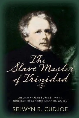 Otrokár z Trinidadu: William Hardin Burnley a atlantický svet devätnásteho storočia - The Slave Master of Trinidad: William Hardin Burnley and the Nineteenth-Century Atlantic World