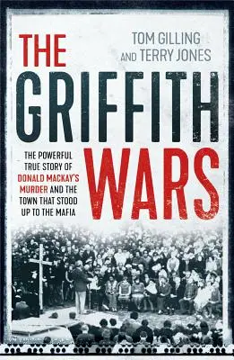 The Griffith Wars: The Powerful True Story of Donald Mackay's Murder and the Town That Stood up to the Mafia - The Griffith Wars: The Powerful True Story of Donald Mackay's Murder and the Town That Stood Up to the Mafia