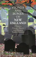 Kamene a kosti Nového Anglicka: Vydanie: 2. Sprievodca po neobvyklých, historických a inak pozoruhodných cintorínoch - Stones and Bones of New England: A Guide To Unusual, Historic, and Otherwise Notable Cemeteries, 2nd Edition