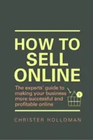 Ako predávať online - Sprievodca odborníkov, vďaka ktorému bude vaše podnikanie úspešnejšie a ziskovejšie online - How to Sell Online - The experts' guide to making your business more successful and profitable online