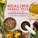 Liečivé bylinné čaje: Naučte sa miešať 101 špeciálne vyvinutých čajov na zvládanie stresu, bežné ochorenia, sezónne zdravie a podporu imunity - Healing Herbal Teas: Learn to Blend 101 Specially Formulated Teas for Stress Management, Common Ailments, Seasonal Health, and Immune Suppo