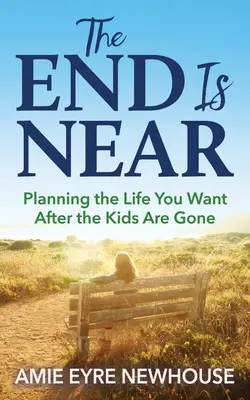 Koniec je blízko: Plánovanie života, po ktorom túžite, keď deti odídu - The End Is Near: Planning the Life You Want After the Kids Are Gone