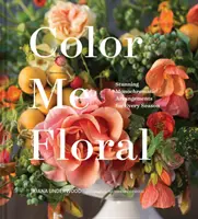 Color Me Floral: Techniques for Creating Stunning Monochromatic Arrangements for Every Season (Knihy o aranžovaní kvetov, Sprievodca farbami kvetov, Floral Desi - Color Me Floral: Techniques for Creating Stunning Monochromatic Arrangements for Every Season (Flower Arranging Books, Flower Color Guide, Floral Desi
