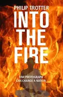 INTO THE FIRE - Jedna fotografia môže zmeniť národ - INTO THE FIRE - One Photograph Can Change A Nation