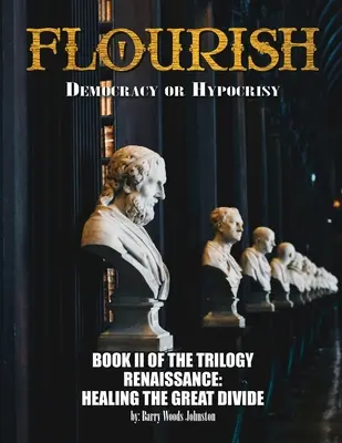 Flourish: Demokracia alebo pokrytectvo: Demokracia alebo pokrytectvo: Renesancia: II. kniha TRILOGIE: Uzdravenie veľkého rozdelenia - Flourish: Democracy or Hypocrisy: Democracy or Hypocrisy: BOOK II of the TRILOGY Renaissance: Healing The Great Divide