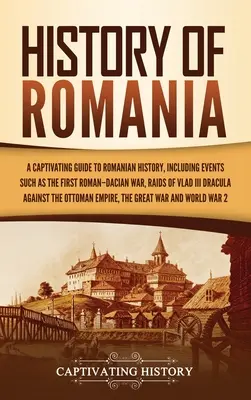 Dejiny Rumunska: Pútavý sprievodca rumunskými dejinami vrátane udalostí, ako je prvá rímsko-dácka vojna, nájazdy Vlada III. - History of Romania: A Captivating Guide to Romanian History, Including Events Such as the First Roman-Dacian War, Raids of Vlad III Dracul