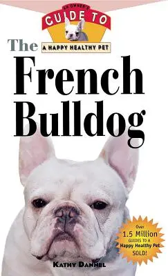 Francúzsky buldog: Príručka pre majiteľa šťastného a zdravého domáceho maznáčika - The French Bulldog: An Owner's Guide to a Happy Healthy Pet