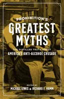 Najväčšie mýty o prohibícii: Mýty: Destilovaná pravda o americkej protialkoholickej krížovej výprave - Prohibition's Greatest Myths: The Distilled Truth about America's Anti-Alcohol Crusade