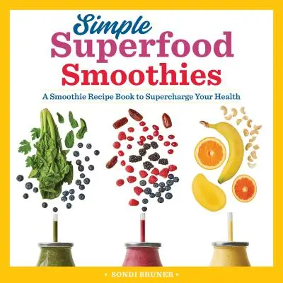 Jednoduché superpotravinové smoothies: Kniha receptov na smoothie, ktorá vám dodá energiu pre vaše zdravie - Simple Superfood Smoothies: A Smoothie Recipe Book to Supercharge Your Health
