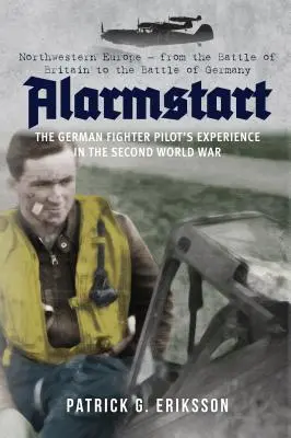 Alarmstart: Skúsenosti nemeckého stíhacieho pilota v druhej svetovej vojne: Severozápadná Európa - od bitky o Britániu po bitku o Nemecko - Alarmstart: The German Fighter Pilot's Experience in the Second World War: Northwestern Europe - From the Battle of Britain to the Battle of Germany