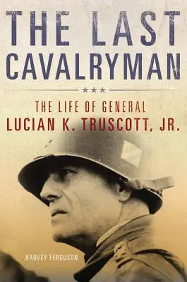 Posledný kavalerista, 48: Život generála Luciana K. Truscotta, Jr. - The Last Cavalryman, 48: The Life of General Lucian K. Truscott, Jr.