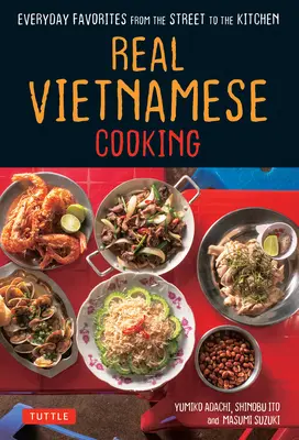Pravá vietnamská kuchyňa: Každodenné obľúbené jedlá z ulice do kuchyne - Real Vietnamese Cooking: Everyday Favorites from the Street to the Kitchen