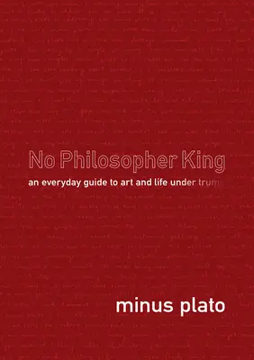 Žiadny kráľ filozofov: Každodenný sprievodca umením a životom za Trumpa - No Philosopher King: An Everyday Guide to Art and Life Under Trump