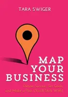 Zmapujte si svoje podnikanie: Vymedzte si úspech, stanovte si ciele, vytvorte si plán (ktorého sa budete držať) - Map Your Business: Define Success, Set Goals, Make a Plan (You'll Stick With)