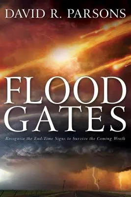 Floodgates (Brány záplav): Rozpoznajte znamenia konca času, aby ste prežili prichádzajúci hnev - Floodgates: Recognize the End-Time Signs to Survive the Coming Wrath