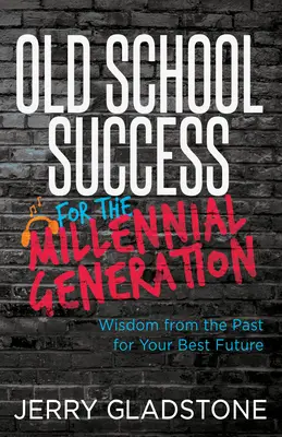 Stará škola úspechu pre generáciu mileniálov a ďalšie generácie: Múdrosť z minulosti pre vašu najlepšiu budúcnosť - Old School Success for the Millennial Generation & Beyond: Wisdom from the Past for Your Best Future
