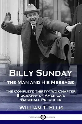 Billy Sunday, človek a jeho posolstvo: Bejzbalový kazateľ: kompletný životopis amerického „baseballového kazateľa“ v tridsiatich dvoch kapitolách - Billy Sunday, the Man and His Message: The Complete Thirty-Two Chapter Biography of America's 'Baseball Preacher'