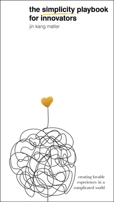 The Simplicity Playbook for Innovators (Príručka jednoduchosti pre inovátorov): Publikácia pre inovátorov: Vytváranie príjemných zážitkov v komplikovanom svete - The Simplicity Playbook for Innovators: Creating Lovable Experiences in a Complicated World