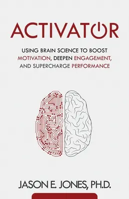 Activator: Aktivátor: Využitie vedy o mozgu na zvýšenie motivácie, prehĺbenie angažovanosti a zvýšenie výkonu - Activator: Using Brain Science to Boost Motivation, Deepen Engagement, and Supercharge Performance