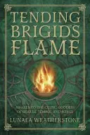Ošetrovanie Brigidinho plameňa: Prebuďte sa v keltskej bohyni krbu, chrámu a kováčstva - Tending Brigid's Flame: Awaken to the Celtic Goddess of Hearth, Temple, and Forge