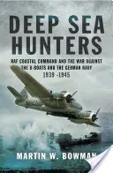 Hlbokomorskí lovci: Pobrežné veliteľstvo RAF a vojna proti ponorkám a nemeckému námorníctvu 1939 - 1945 - Deep Sea Hunters: RAF Coastal Command and the War Against the U-Boats and the German Navy 1939 -1945