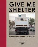Daj mi prístrešie: Architecture Takes on the Homeless Crisis (Architektúra sa zaoberá krízou bezdomovcov) - Give Me Shelter: Architecture Takes on the Homeless Crisis