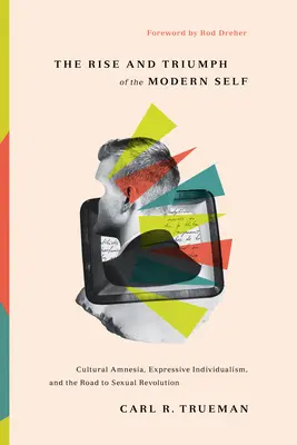 Vzostup a triumf moderného ja: kultúrna amnézia, expresívny individualizmus a cesta k sexuálnej revolúcii - The Rise and Triumph of the Modern Self: Cultural Amnesia, Expressive Individualism, and the Road to Sexual Revolution