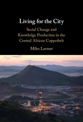 Život pre mesto: Sociálna zmena a tvorba vedomostí v stredoafrickom Copperbelte - Living for the City: Social Change and Knowledge Production in the Central African Copperbelt