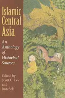 Islamská Stredná Ázia: An Anthology of Historical Sources: An Anthology of Historical Sources: An Anthology of Historical Sources - Islamic Central Asia: An Anthology of Historical Sources