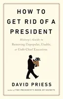 Ako sa zbaviť prezidenta - historický návod na odstránenie nepopulárnych, neschopných alebo nevhodných šéfov vlád - How to Get Rid of a President - History's Guide to Removing Unpopular, Unable, or Unfit Chief Executives