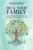 Uzdravte svoju rodinu: Nechajte lásku a život prúdiť od vašich predkov k vám a vašim deťom - Heal Your Family: Get Love and Life to Flow from Your Ancestors to You and Your Children