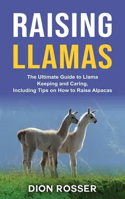 Chov lám: Vychovávať lamy: Základný sprievodca chovom a starostlivosťou o lamy, vrátane tipov, ako chovať alpaky - Raising Llamas: The Ultimate Guide to Llama Keeping and Caring, Including Tips on How to Raise Alpacas
