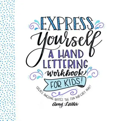 Vyjadrite sa: A Hand Lettering Workbook for Kids: A Hand Lettering Workbook for Kids: Vytvárajte úžasné citáty zábavným a jednoduchým spôsobom! - Express Yourself: A Hand Lettering Workbook for Kids: Create Awesome Quotes the Fun & Easy Way!