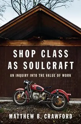 Obchodná trieda ako dušičkové remeslo: Ako duša v práci: skúmanie hodnoty práce - Shop Class as Soulcraft: An Inquiry Into the Value of Work