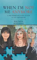 Keď už nie som sám sebou: Milostný list mojim dcéram pred demenciou - When I'm Not Me Anymore: A Pre-Dementia Love Letter to My Daughters