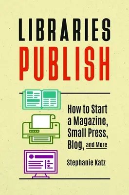 Knižnice publikujú: Ako začať vydávať časopis, malú tlač, blog a iné - Libraries Publish: How to Start a Magazine, Small Press, Blog, and More