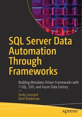Automatizácia údajov SQL Servera prostredníctvom rámcov: Budovanie rámcov riadených metadátami pomocou T-Sql, Ssis a Azure Data Factory: Príklady z praxe - SQL Server Data Automation Through Frameworks: Building Metadata-Driven Frameworks with T-Sql, Ssis, and Azure Data Factory