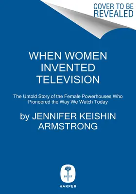 Keď ženy vynašli televíziu: Televízia: Nevypovedaný príbeh žien, ktoré sa stali priekopníčkami v tom, ako sa dnes pozeráme na televíziu. - When Women Invented Television: The Untold Story of the Female Powerhouses Who Pioneered the Way We Watch Today