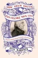 Ako môže Adam Smith zmeniť váš život - Nečakaný sprievodca ľudskou prirodzenosťou a šťastím - How Adam Smith Can Change Your Life - An Unexpected Guide to Human Nature and Happiness