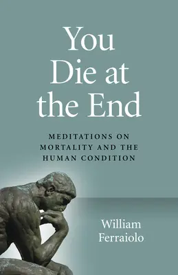 Zomrieš na konci: Meditácie o smrteľnosti a ľudskom údele: Na konci: Meditácie o smrti a ľudskom údele - You Die at the End: Meditations on Mortality and the Human Condition