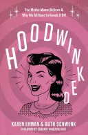 Oklamaní: Mýty: Desať mýtov, ktorým mamy veria, a prečo sa ich musíme zbaviť - Hoodwinked: Ten Myths Moms Believe and Why We All Need to Knock It Off