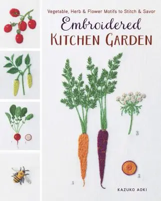 Vyšívaná kuchynská záhrada: Motivy zeleniny, byliniek a kvetov na vyšívanie a vychutnávanie - Embroidered Kitchen Garden: Vegetable, Herb & Flower Motifs to Stitch & Savor