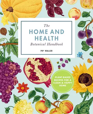 Botanická príručka Domov a šťastie: Recepty na rastlinnej báze pre čistý a zdravý domov - The Home and Happiness Botanical Handbook: Plant-Based Recipes for a Clean and Healthy Home