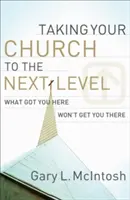 Posuňte svoj zbor na vyššiu úroveň: Čo vás dostalo sem, vás tam nedostane - Taking Your Church to the Next Level: What Got You Here Won't Get You There